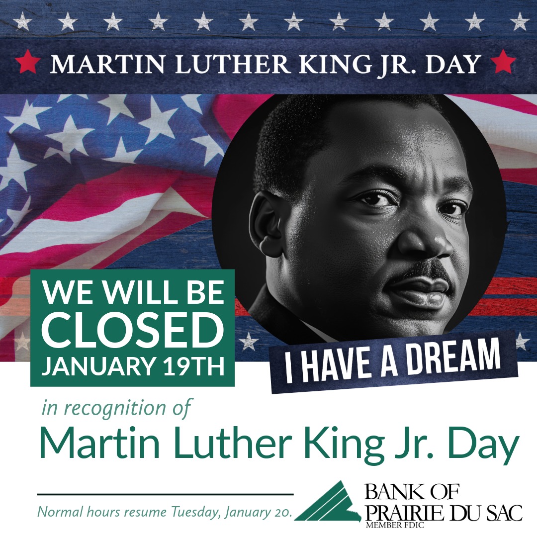 On Monday, January 19 both our branches (Prairie du Sac &amp; Sauk City) will be closed in observance of Dr. Martin Luther King, Jr. Day. 

Normal hours will resume on Tuesday, January 20.

Member FDIC
