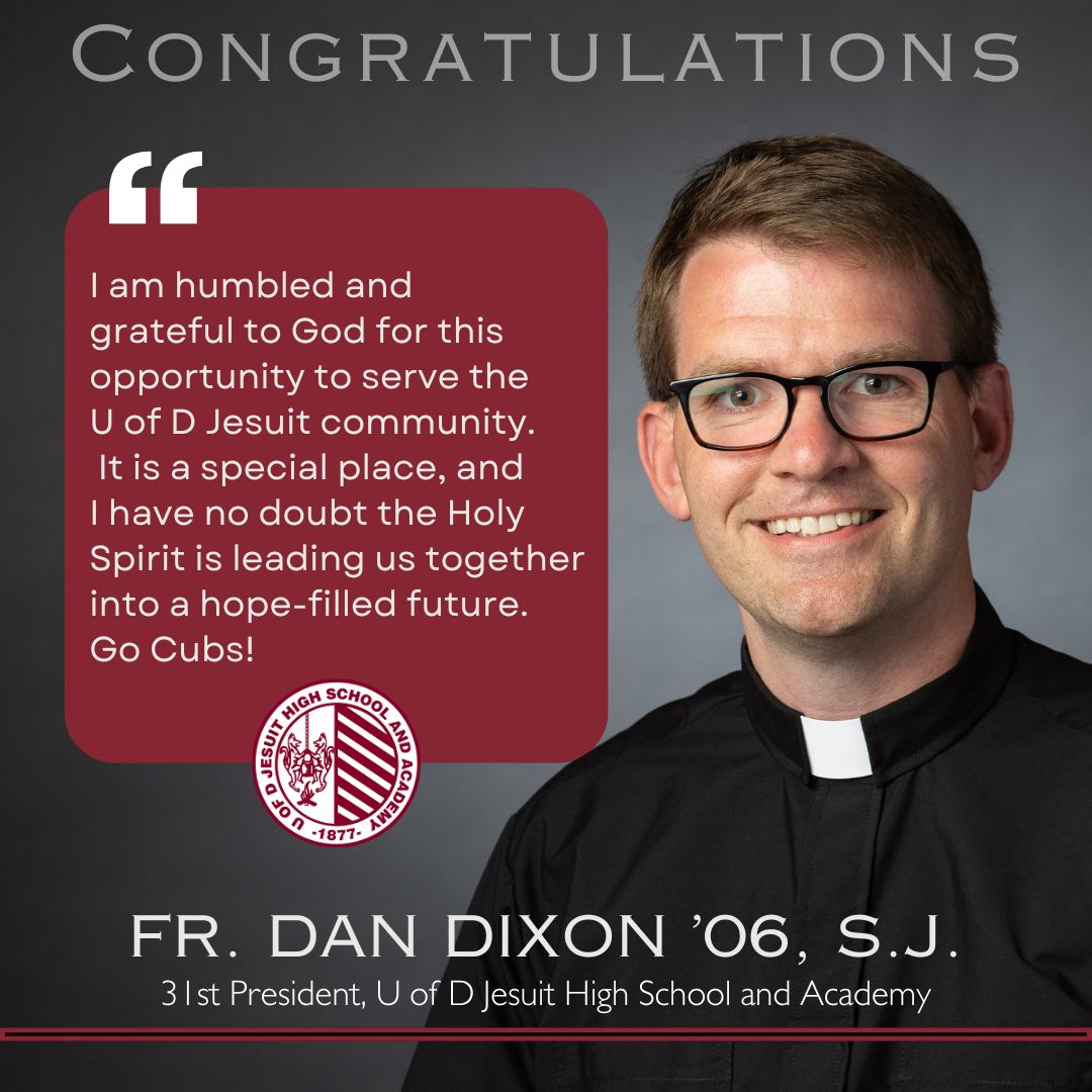 Fr. Daniel Dixon ’06, SJ, has been named the 31st president of <a href="/UofDJesuit/">U of D Jesuit</a>. A member of the Class of 2006, he will be the third alumnus to lead the school.

“I would not be a Jesuit priest without U of D Jesuit,” Fr. Dixon said. “This school community formed me intellectually,