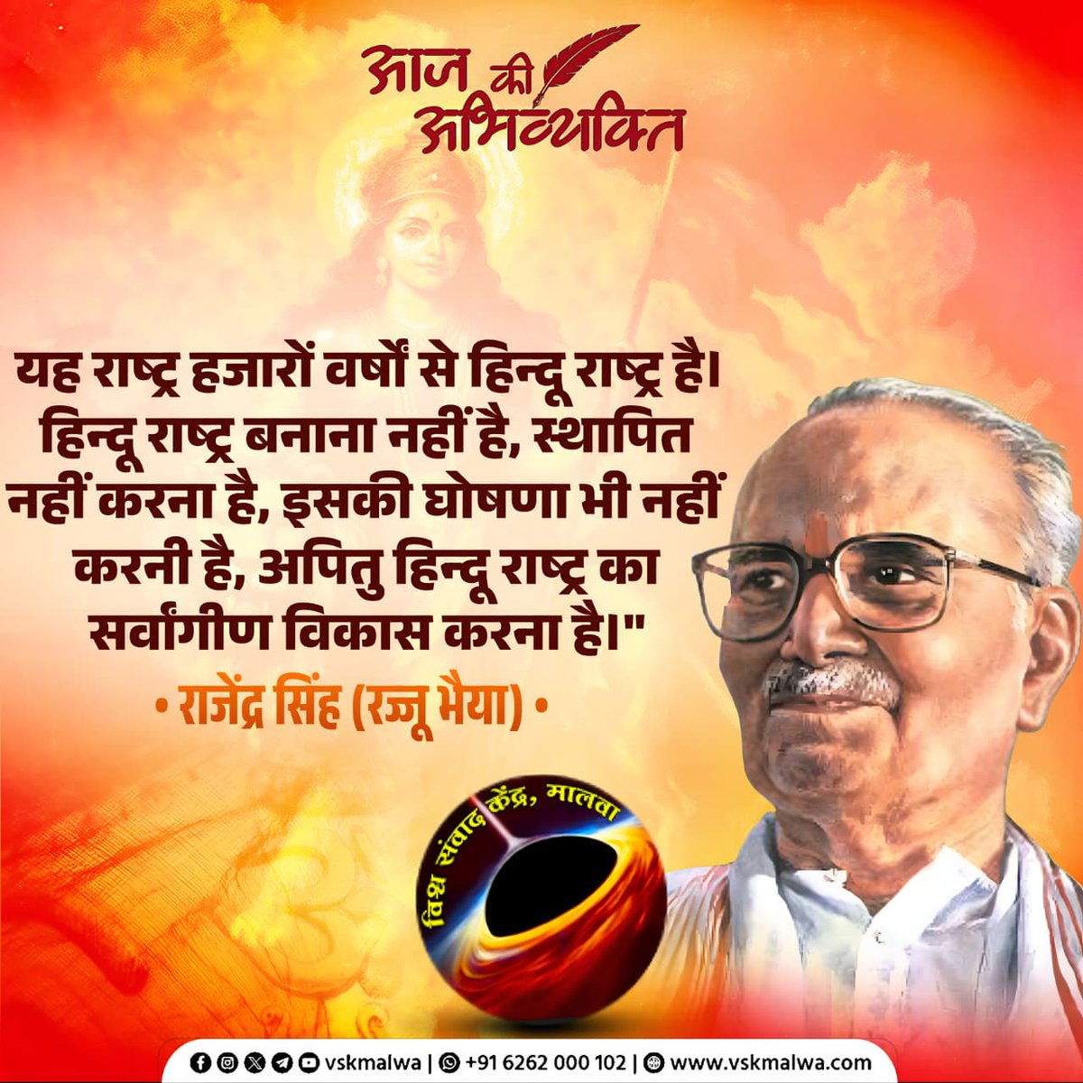 यह राष्ट्र हजारों वर्षों से हिन्दू राष्ट्र है। हिन्दू राष्ट्र बनाना नहीं है, स्थापित नहीं करना है, इसकी घोषणा भी नहीं करनी है, अपितु हिन्दू राष्ट्र का सर्वांगीण विकास करना है।"
राजेंद्र सिंह (रज्जू भैया)
#vskmalwa