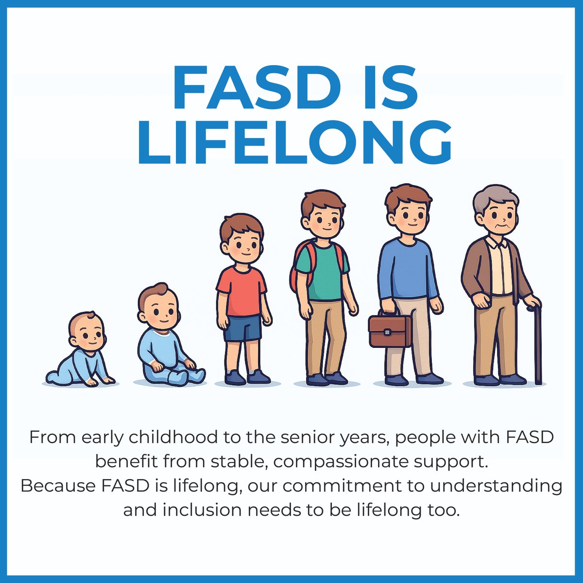 FASD is a lifelong disability. Meaningful outcomes require long-term, consistent, and compassionate supports across the lifespan, not just in childhood.