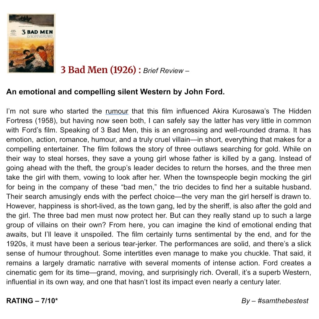 SAMTHEBESTEST_'s tweet photo. #3BadMen (1926) :
An emotional and compelling silent Western by #JohnFord
I’m not sure who started the rumour that this film influenced Akira Kurosawa’s The Hidden Fortress (1958), but having now seen both, I can safely say the latter has very little in common with Ford’s film. Speaking of 3 Bad Men, this is an engrossing and well-rounded drama. It has emotion, action, romance, humour, and a truly cruel villain—in short, everything that makes for a compelling entertainer. The film follows the story of three outlaws searching for gold. While on their way to steal horses, they save a young girl whose father is killed by a gang. Instead of going ahead with the theft, the group’s leader decides to return the horses, and the three men take the girl with them, vowing to look after her. When the townspeople begin mocking the girl for being in the company of these “bad men,” the trio decides to find her a suitable husband. Their search amusingly ends with the perfect choice—the very man the girl herself is drawn to. However, happiness is short-lived, as the town gang, led by the sheriff, is also after the gold and the girl. The three bad men must now protect her. But can they really stand up to such a large group of villains on their own? From here, you can imagine the kind of emotional ending that awaits, but I’ll leave it unspoiled. The film certainly turns sentimental by the end, and for the 1920s, it must have been a serious tear-jerker. The performances are solid, and there’s a slick sense of humour throughout. Some intertitles even manage to make you chuckle. That said, it remains a largely dramatic narrative with several moments of intense action. Ford creates a cinematic gem for its time—grand, moving, and surprisingly rich. Overall, it’s a superb Western, influential in its own way, and one that hasn’t lost its impact even nearly a century later.
RATING – 7/10*
#TomSantschi #GeorgeOBrien #OliveBorden #LouTellegen
