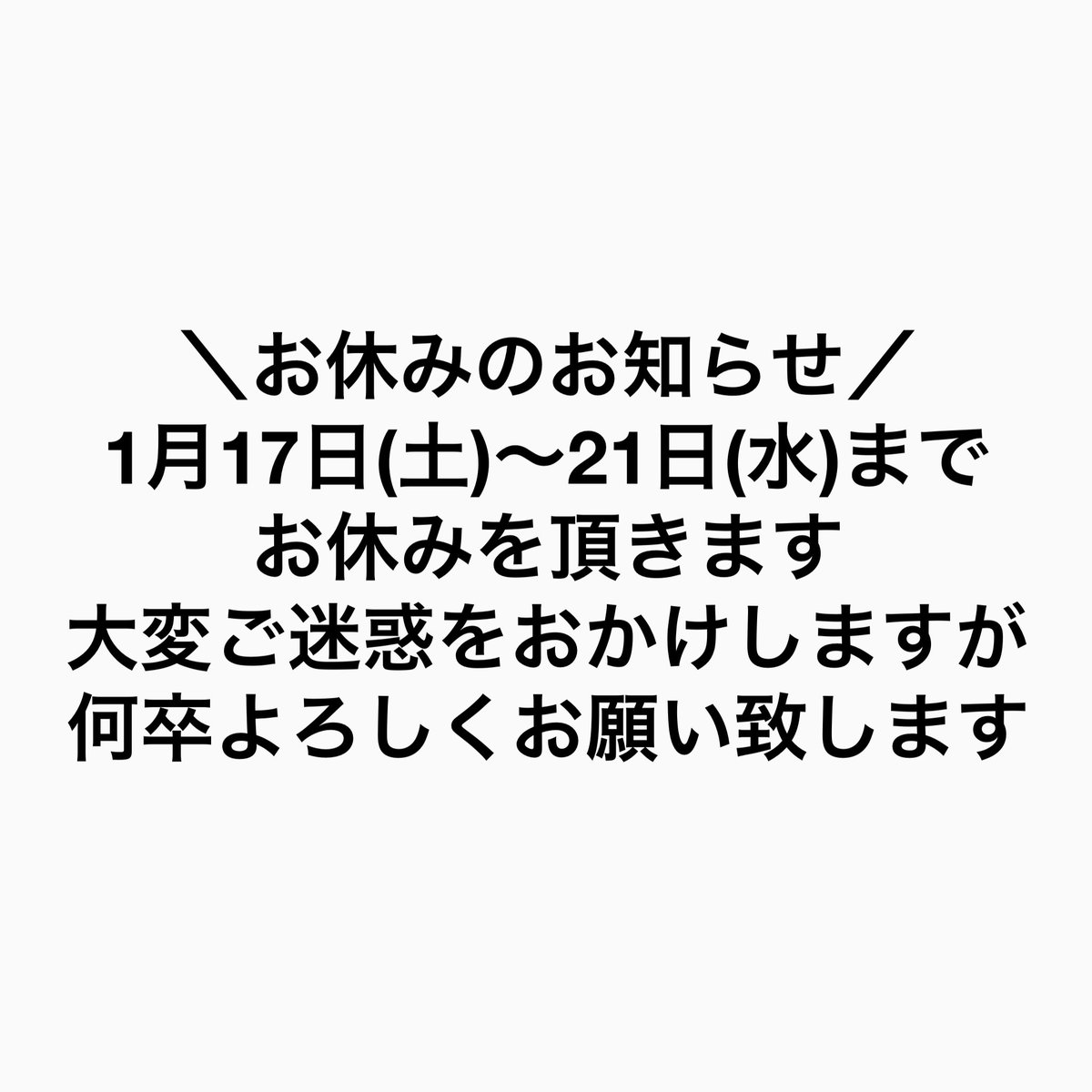 1月17日(土)から21日(水)までお休みを頂きます。 ご迷惑をおかけします