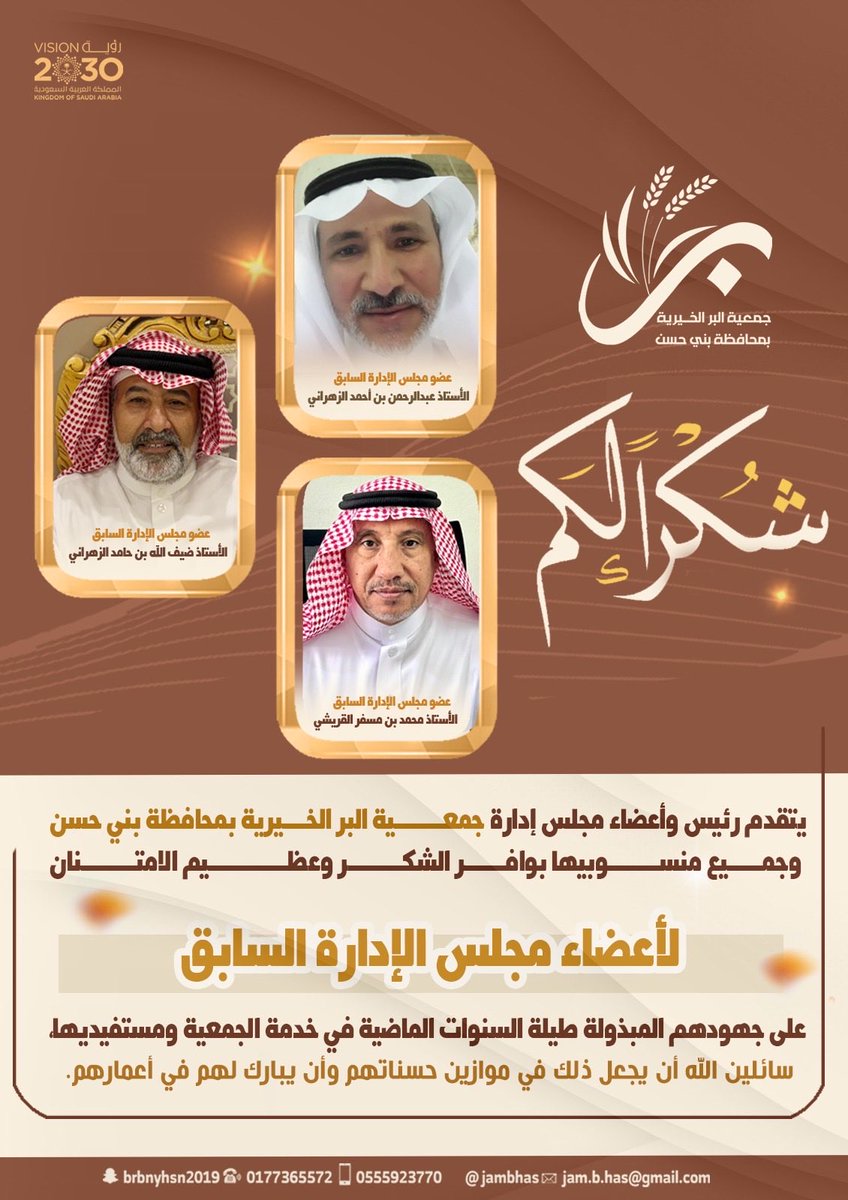 #شكراً_لكم

يتقدم رئيس وأعضاء مجلس إدارة جمعية البر الخيرية بمحافظة بني حسن وجميع منسوبيها بوافر الشكر وعظيم الامتنان لأعضاء مجلس الإدارة السابق

الأستاذ محمد بن مسفر القريشي
الأستاذ عبدالرحمن بن أحمد الزهراني 
الأستاذ ضيف الله بن حامد الزهراني 

على جهودهم المبذولة طيلة السنوات