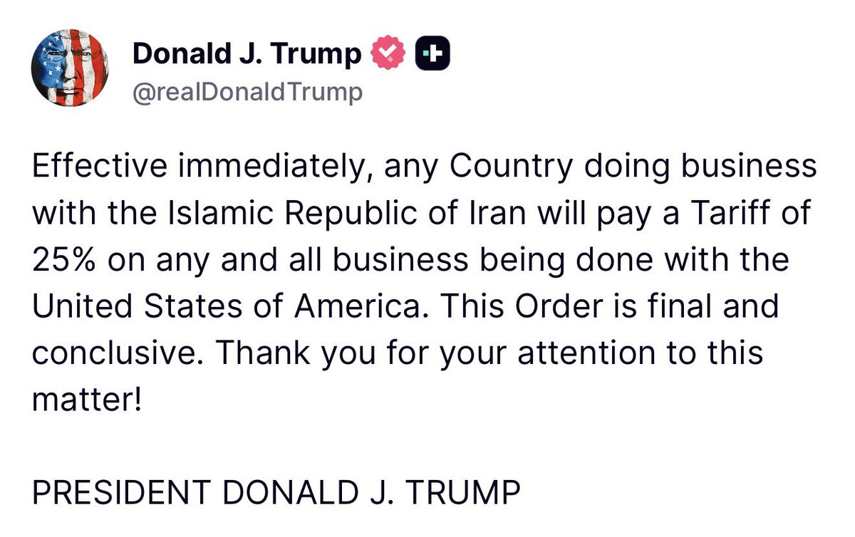 BREAKING 🔴

 Trump: "Effective immediately, any Country doing business with the Islamic Republic of Iran will pay a Tariff of 25% on any and all business being done with the United States of America. This Order is final and conclusive."