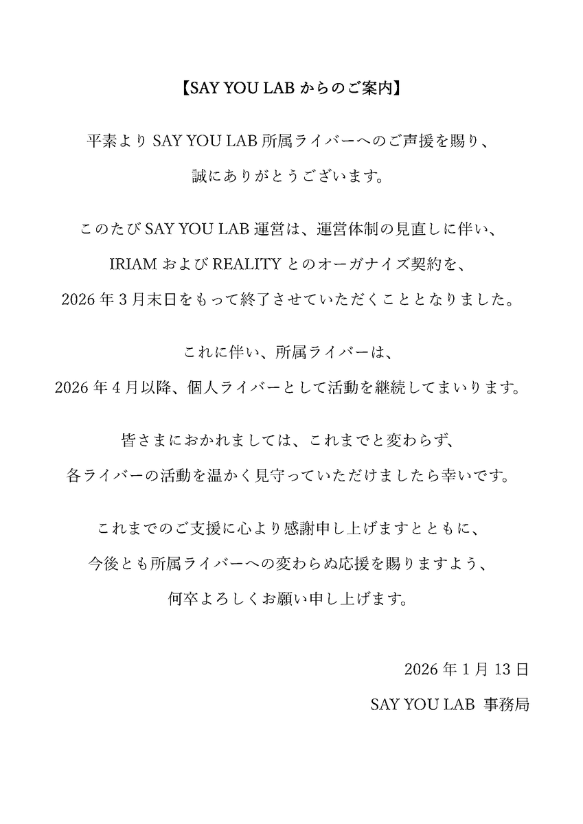 【お知らせ】
運営体制の見直しに伴い、IRIAM／REALITYとのオーガナイズ契約を、2026年3月末日をもって終了いたします。
所属ライバーは2026年4月以降、個人として活動を継続いたします。

詳細は添付画像をご確認ください。
今後とも温かい応援を賜りますよう、何卒よろしくお願いいたします。