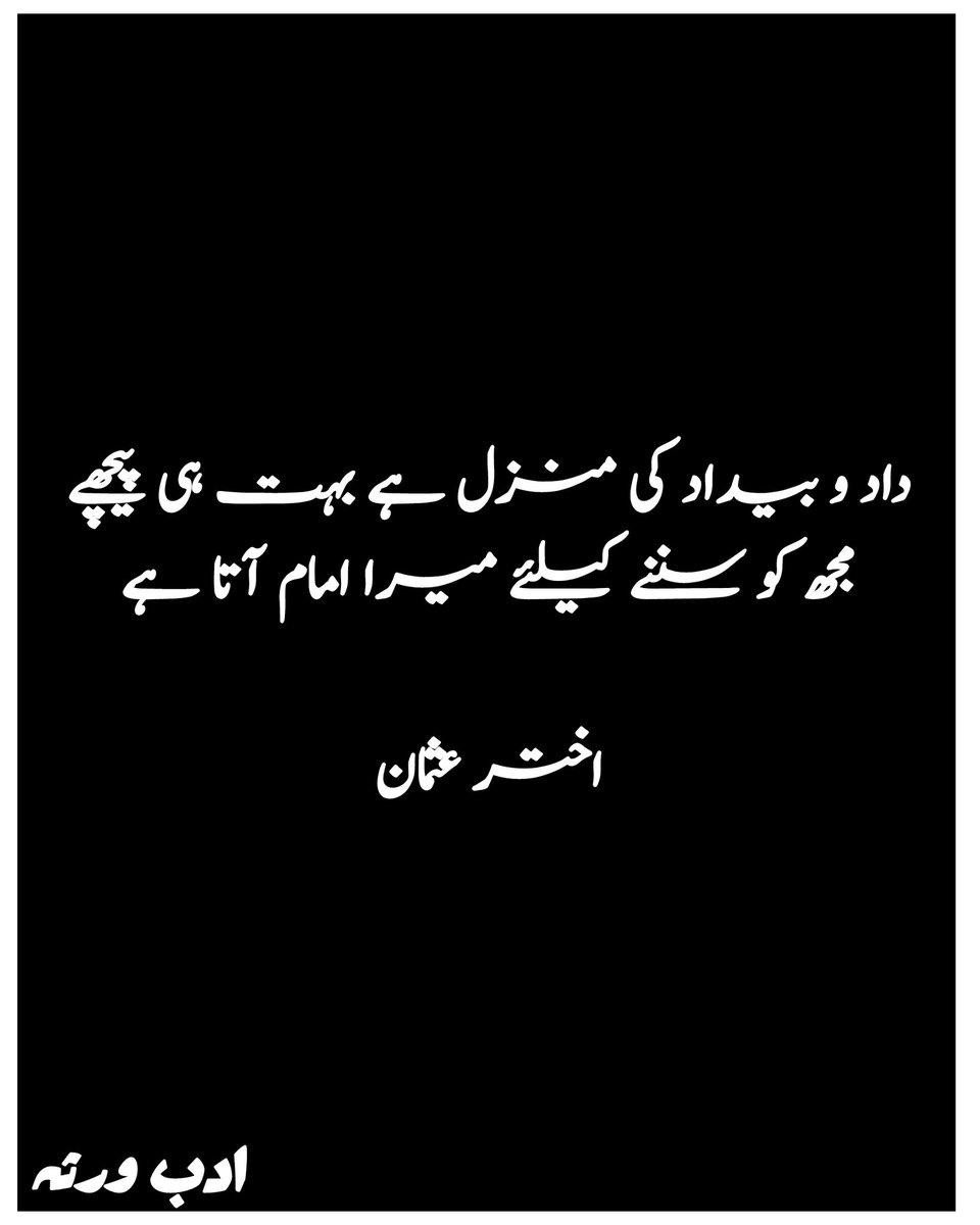 داد و بیداد کی منزل ہے بہت ہی پیچھے 
مجھ کو سننے کے لئے میرا امام آتا ہے 
اختر عثمان 
.
#urdupoetry #urdushayari #urduquotes #urduwords #sadquotes #sadpoetry #lovequotes  #deepwords #writerscommunity #shayari #poetrycommunity #اشعار #غزل #شاعری