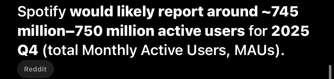 ArcNiffy's tweet photo. how many active users would Spotify report for Q4 2025? 😏

- second frame is ChatGPT’s answer & I agree. 

why?
• MAUs grew steadily from ~675 M in Q4 2024 to ~713 M in Q3 2025, implying continued quarter-on-quarter growth into Q4.  

• Reports and analyst summaries suggest Spotify expects MAUs to rise to around ~745 M by Q4, up from Q3 levels. 

• Ongoing feature expansion, geographic penetration, and pricing strategies have supported consistent user growth, making a further uptick by year-end probable.

your bid? 🤔