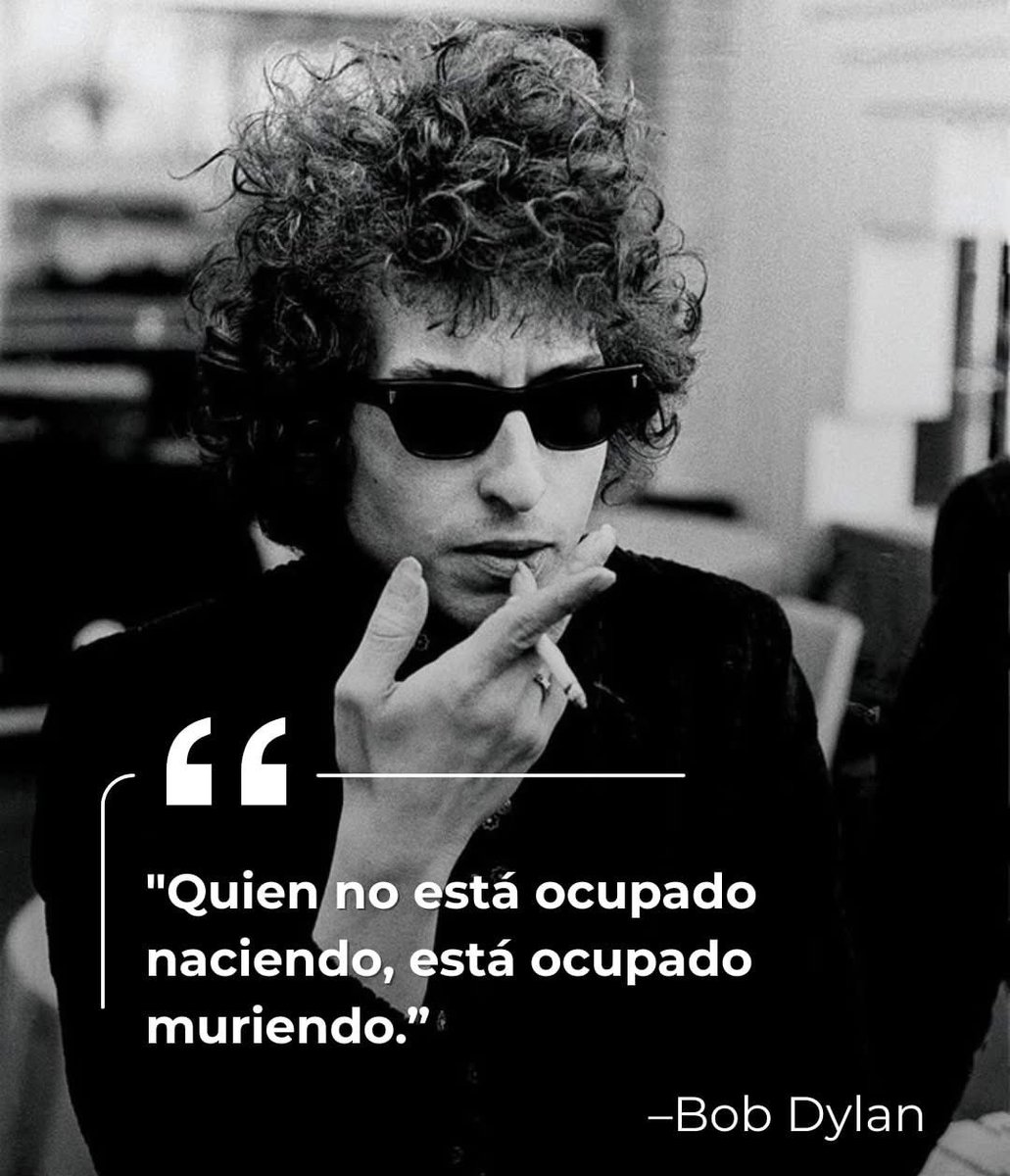 “He not busy being born is busy dying” Bob Dylan.