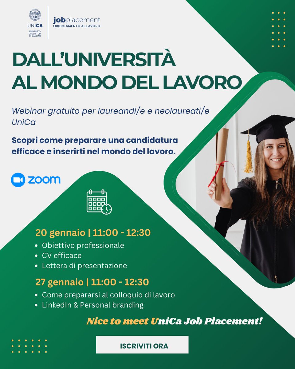 🎓 Dall’Università al mondo del lavoro

Due webinar gratuiti UniCa Job Placement per laureandi/e e neolaureati/e UniCa su come costruire una candidatura efficace.

📅 20 e 27 gennaio 2026
🕚 11:00–12:30 | 💻 Zoom

🔗 Iscrizioni: forms.office.com/e/tns8bLeVYj