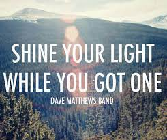 Tuesday's Best - Shine Your Light

Our light only burns for so long.

My hope for you is that you shine yours every day...for yourself, and in a way that helps others find the courage to shine theirs too.

Something to think about!

Happy Tuesday!