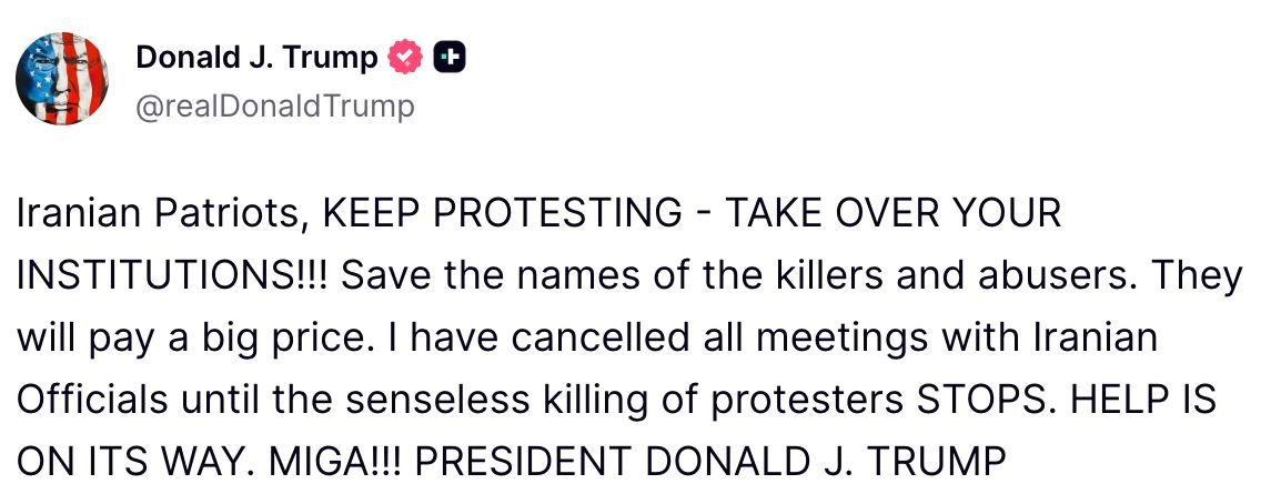 🇺🇸🇮🇷 TRUMP TO IRANIAN PROTESTERS: “TAKE OVER YOUR INSTITUTIONS - HELP IS ON ITS WAY. MIGA” 

"Iranian Patriots, KEEP PROTESTING – TAKE OVER YOUR INSTITUTIONS!!!

Save the names of the killers and abusers. They will pay a big price.

I have cancelled all meetings with Iranian