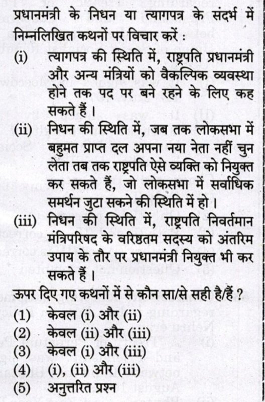 प्रश्न __प्रधानमंत्री के निधन या त्यागपत्र के संदर्भ में निम्नलिखित कथनों पर विचार करें :

(i) त्यागपत्र की स्थिति में, राष्ट्रपति प्रधानमंत्री और अन्य मंत्रियों को वैकल्पिक व्यवस्था होने तक पद पर बने रहने के लिए कह सकते हैं ।

(ii) निधन की स्थिति में, जब तक लोकसभा में बहुमत