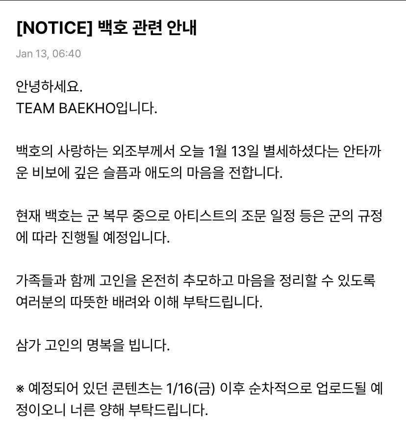 260113 Team Baekho via Weverse sharing the news of the passing of Baekho’s maternal grandfather.

“Hello.
This is TEAM BAEKHO.

We share the heartbreaking news that Baekho’s beloved maternal grandfather passed away today, January 13. We extend our deepest condolences and