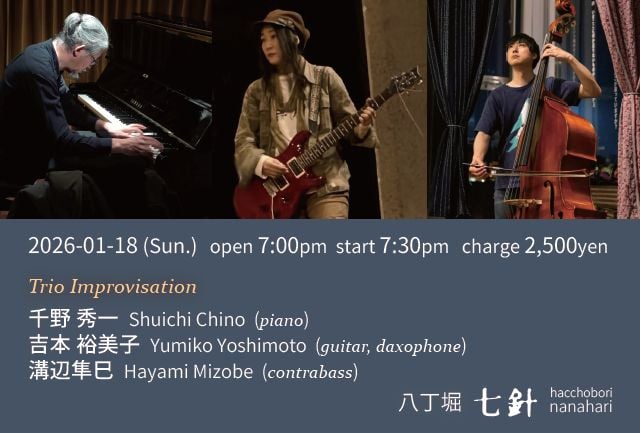 ●1/18(日)  Trio Improvisation ＠八丁堀七針
open 19:00 start 19:30 ￥2,500
※軽飲食物持込可
■千野秀一 (piano)
吉本裕美子 (guitar, daxophone)
溝辺隼巳 (contrabass)