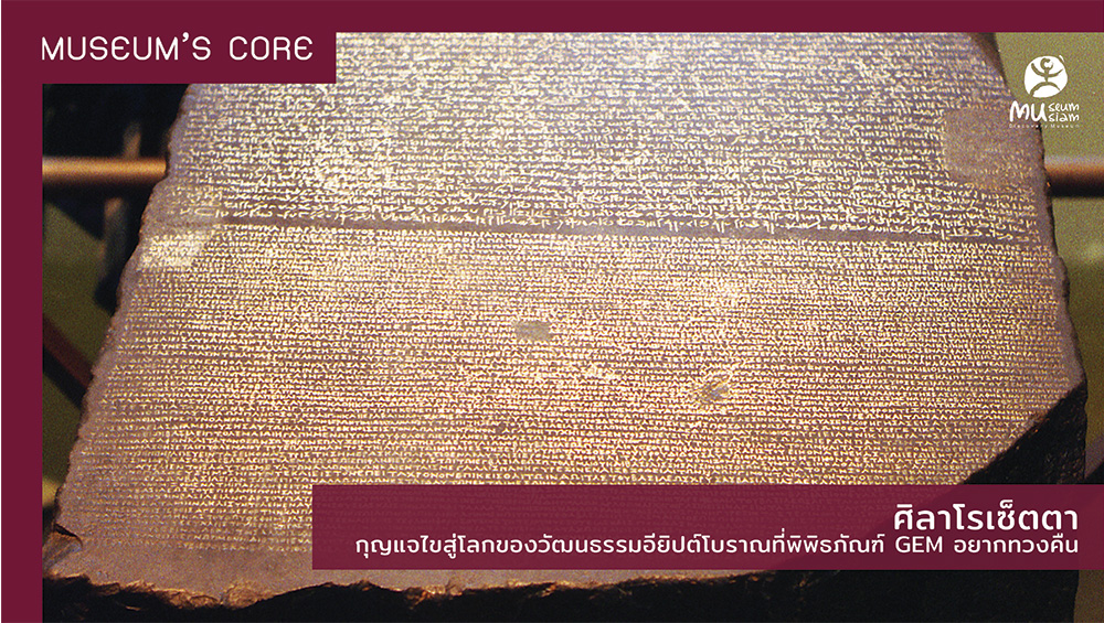 [#MuseumCore] “โรเซ็ตตา” เป็นศิลาจารึกชิ้นสำคัญที่ปลดล็อกความลับของอารยธรรมอียิปต์โบราณให้กลับมามีชีวิตอีกครั้ง ด้วยข้อความที่ถูกจารึกไว้ถึงสามอักษร (ไฮโรกลิฟ เดโมติค และกรีกโบราณ) ทำให้นักวิชาการสามารถถอดรหัสภาษาอียิปต์โบราณ และเข้าใจโลกทัศน์ของอารยธรรมลุ่มแม่น้ำไนล์ได้สำเร็จ