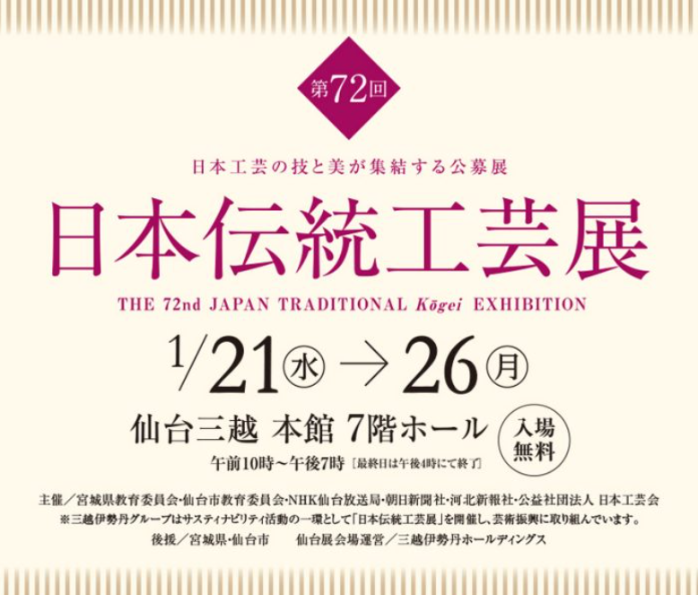 【予告】
第72回 日本伝統工芸展
日本の優れた伝統工芸の保存と後継者の育成を目的に、公益社団法人 日本工芸会が毎年開催する国内最大規模の公募展。