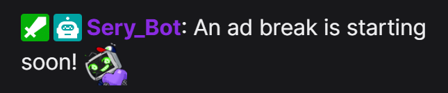 Upcoming ad breaks are now included with Sery_Bot ad timers!  

It will send roughly 60 seconds before your ad break is scheduled to start. Twitch's timing may add some extra delays that I cannot account for, sorry!

If you already have ad timers, you have this too. Enjoy!