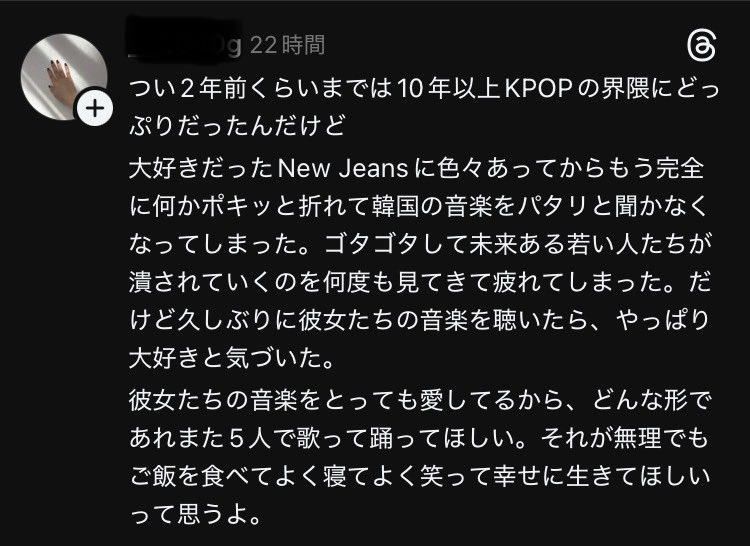 ［일본 K-POP 팬의 게시글］

"2년 전까지만 해도 나는 10년 넘게 K-POP 씬에 푹 빠져 있었는데, 정말 좋아하던 뉴진스에게 여러 일이 생긴 뒤로 마음속에서 무언가가 뚝 하고 부러진 것처럼
한국 음악을 완전히 듣지 않게 되었다.

혼란 속에서 미래가 있는 젊은 사람들이 무너져 가는 모습을 여러 번