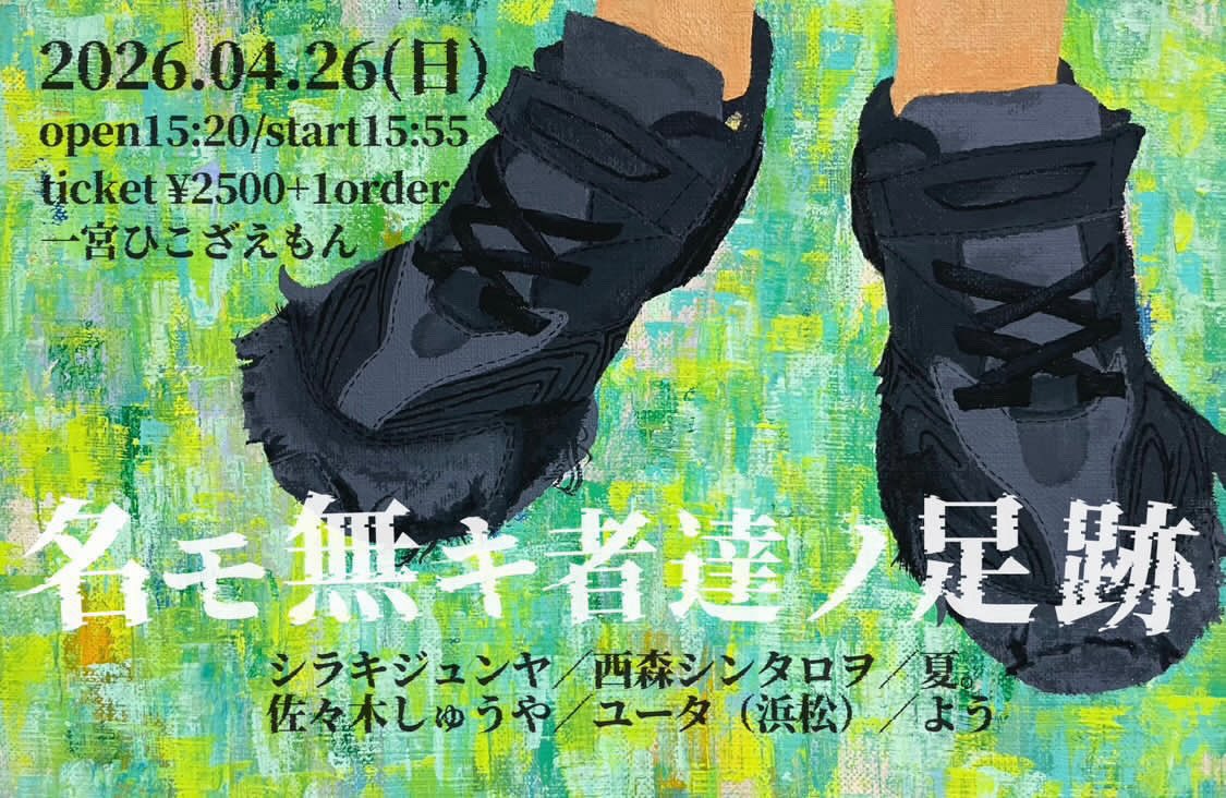 ~ライブ情報~

26.04.26.（日）　@一宮ひこざえもん　にて
“名モ無キ者達ノ足跡”

open 15:20 /start 15:55
¥2,500-  （+1オーダー必須）

シラキジュンヤ/西森シンタロヲ/夏。/佐々木しゅうや/ユータ/よう