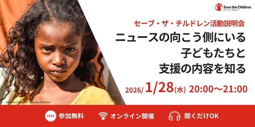 📅ぜひご参加ください！📢
【セーブ・ザ・チルドレン活動説明会】を実施します。

2026年のはじめに、支援の一歩として、「知ること」から始めてみませんか。

紛争や貧困、災害の影響を受けながらも、懸命に生きる子どもたち。