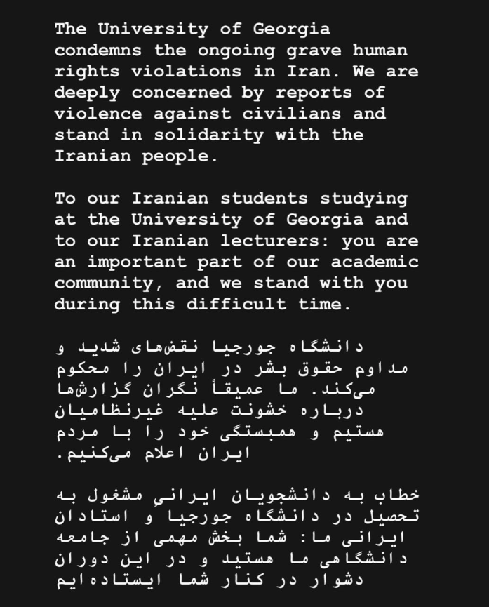 The University of Georgia condemns the ongoing grave human rights violations in Iran. We are deeply concerned by reports of violence against civilians and stand in solidarity with the Iranian people.