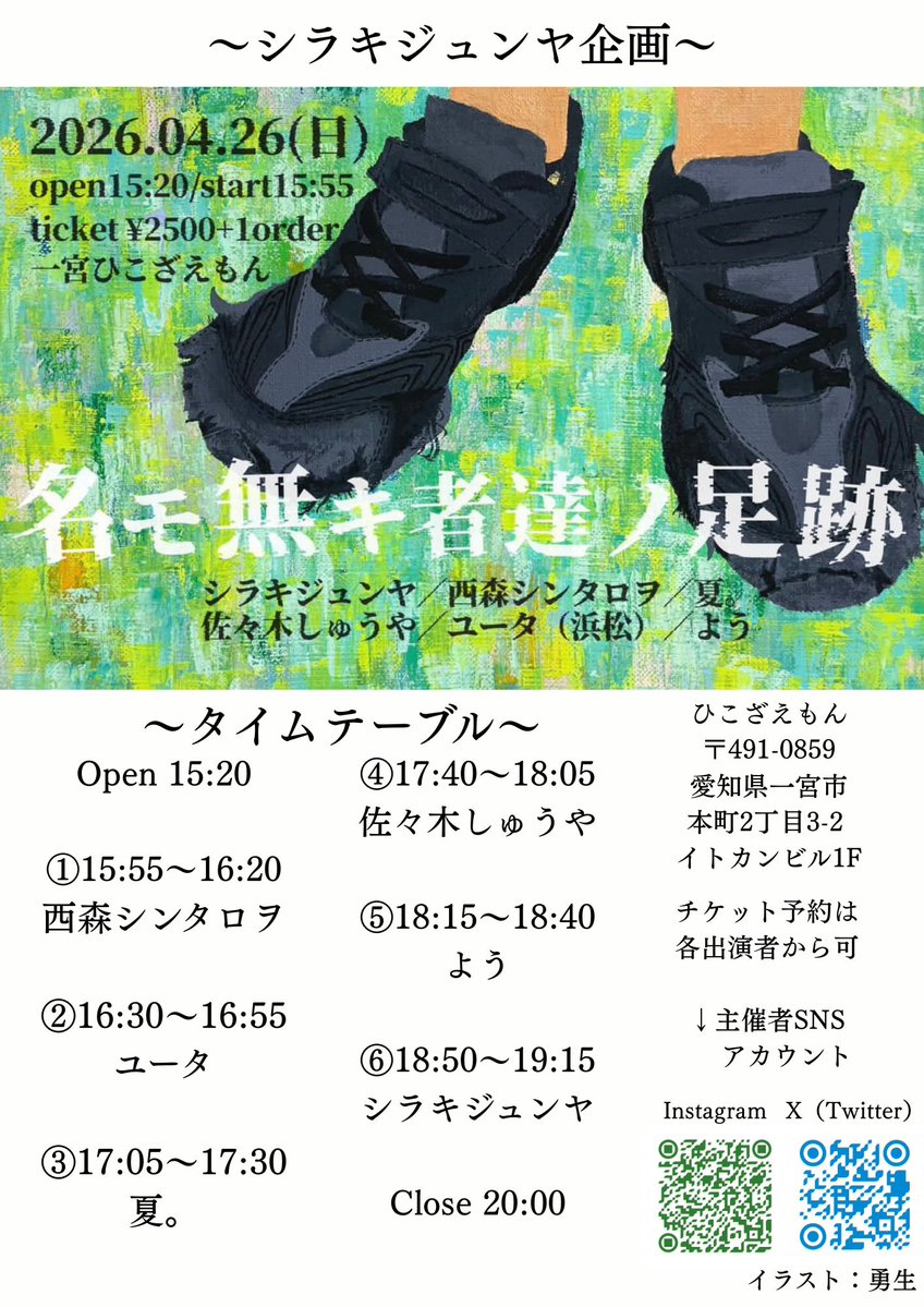 「解禁」

シラキジュンヤ企画
「名モ無キ者達ノ足跡」

2026/4/26(日)
open15:20/start15:55
ticket¥2500+1order
場所:一宮ひこざえもん

出演
シラキジュンヤ
西森シンタロヲ
佐々木しゅうや
夏。
よう
ユータ(浜松)

イラスト
勇生