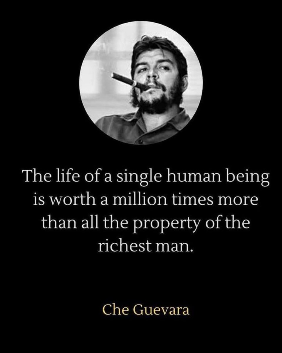 "The life of a single human being is worth a million times more than all the property of the richest man."  

— Che Guevara