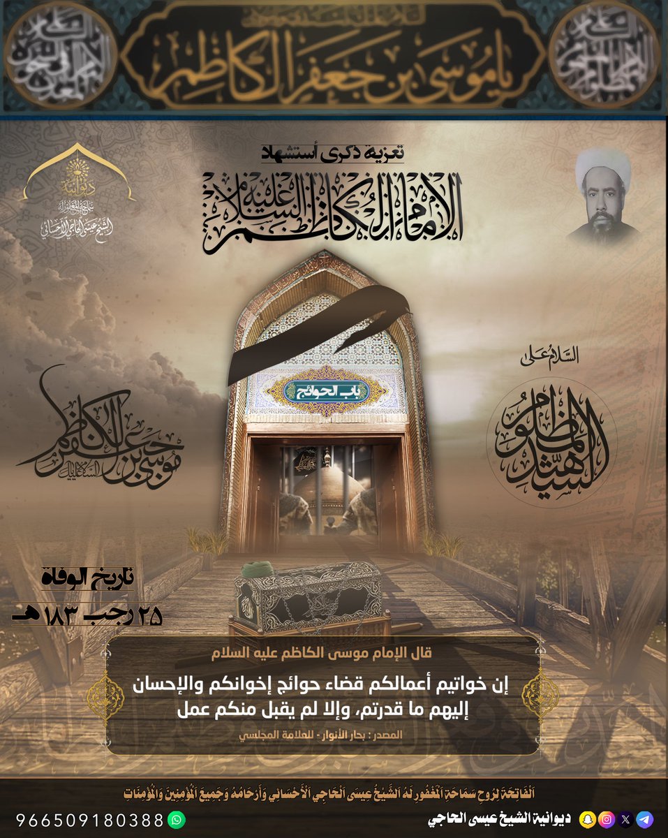 مَأْجُورِينَ وَمُثَابِين

يَوْمُكُمْ حَزِينٌ بِمُنَاسَبَةِ أَيَّامِ اِسْتِشْهَادِ صَاحِبِ اَلسَّجْدَةِ اَلطَّوِيلَةِ كَاظِمْ اَلْغَيْظِ وَبَابِ اَلْحَوَائِجِ

اَلْإِمَامْ مُوسَى اَلْكَاظِمْ (عَلَيْهِ اَلسَّلَامُ)

إستشهاد الإمام الكاظم (عليه السلام) في: 25/شهر رجب الاصب/183 هجري