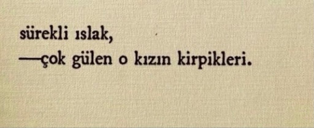“Sürekli ıslak,
-çok gülen o kızın kirpikleri.”