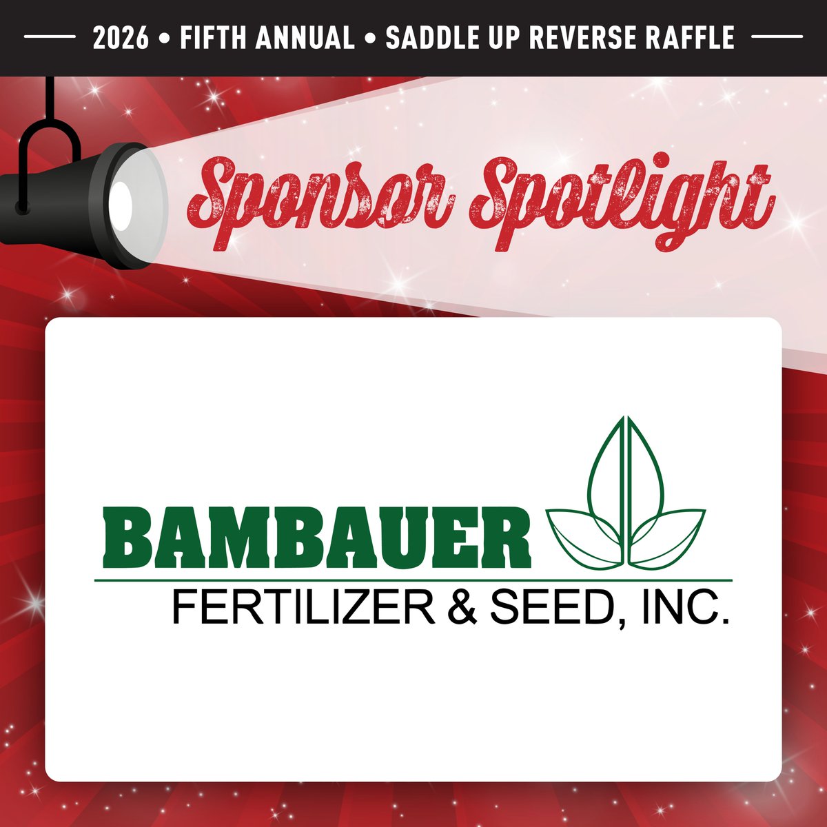 Each of this year’s Saddle Up Reverse Raffle sponsors will be spotlighted as a small way to show our sincere appreciation for their generous support. 

We’re pleased to begin by recognizing Bambauer Fertilizer &amp; Seed, the gracious sponsor of this year’s meal.