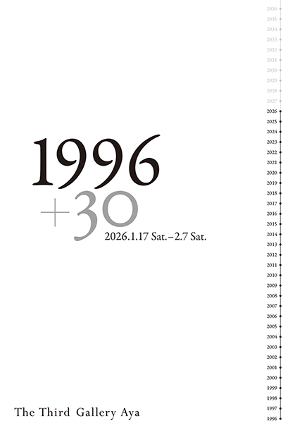 【展示info】
1996+30展
会期：1月17日（土）〜2月7日（土）
会場：The Third Gallery Aya（肥後橋） <a href="/ThirdGalleryAya/">TheThird Gallery Aya</a> 

The Third Gallery Ayaの開廊30周年を記念して開催されるグループ展。同ギャラリーゆかりの30名の作家の作品を一堂に展示。