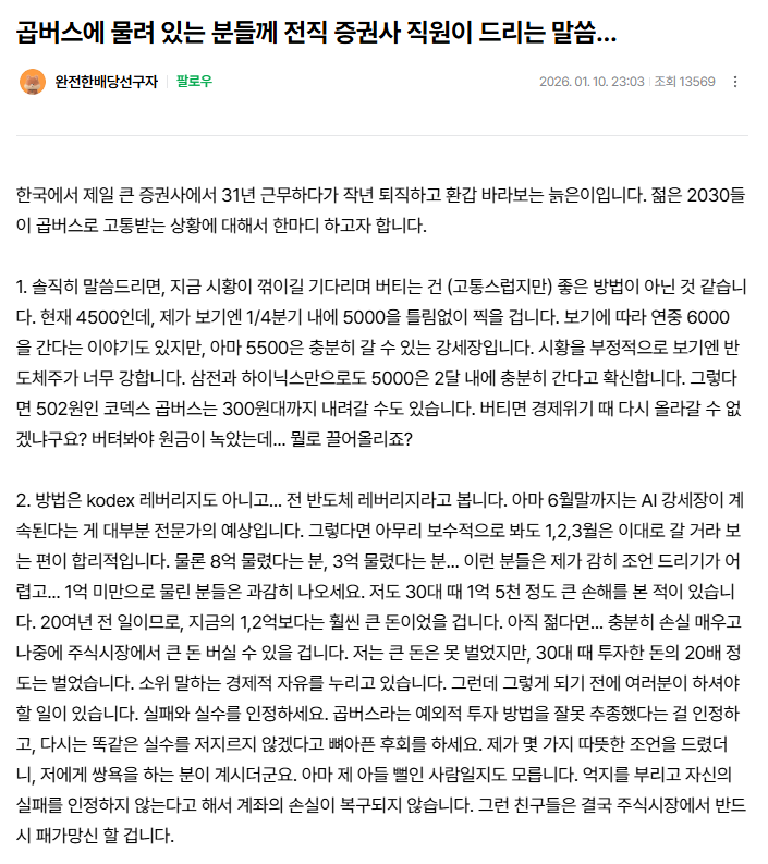 곱버스에 물려 있는 분들께 전직 증권사 직원이 드리는 말씀...

인간 지표 분석을 위해 KODEX 200선물인버스2X 종토방에 갔다가 산전수전 다 겪은 고수의 통찰이 느껴지는 글을 발견했습니다. 여러분도 읽어보세요.