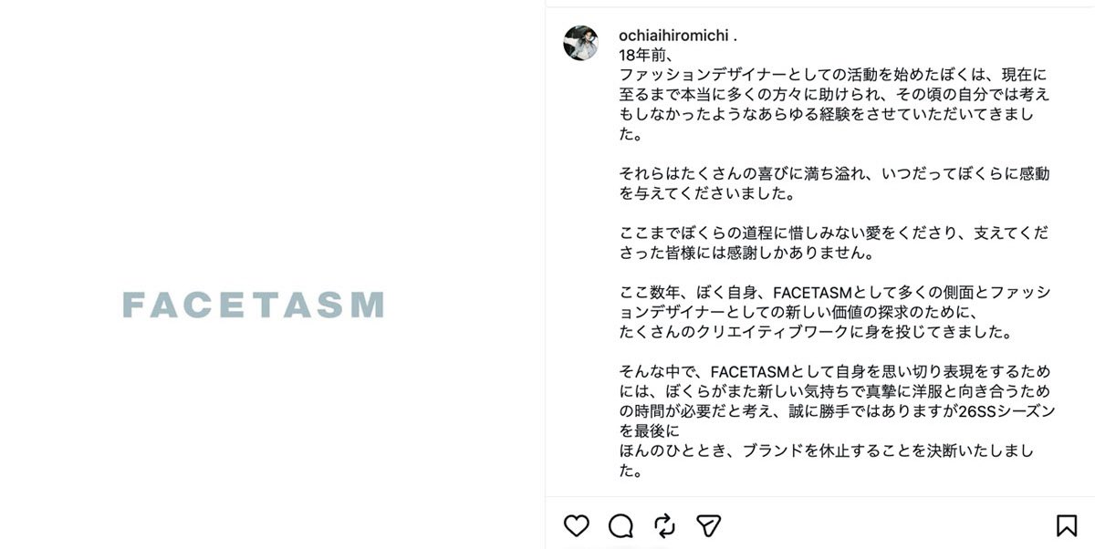 「ファセッタズム」が2026年春夏を最後に一時休止　
新たな始まりのための準備期間

2016年に毎日ファッション大賞を受賞
同年LVMHプライズで日本人初のファイナリストにノミネート

デザイナー落合宏理「ここまでぼくらの道程に惜しみない愛をくださり、支えてくださった皆様には感謝しかありません」