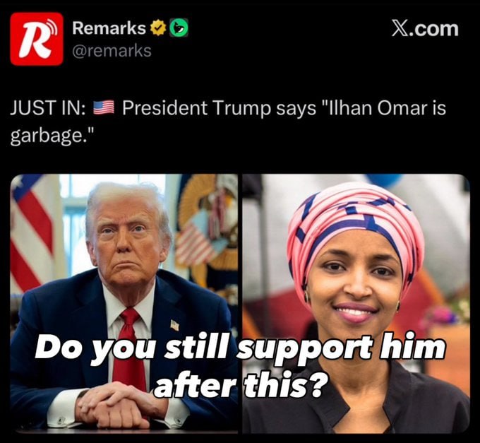 StandUpForElonn's tweet image. Do you still support Trump after he said this about Ilhan Omar ?

A. Hell Yes
B. No

IF Yes, Give me a THUMBS-UP👍!