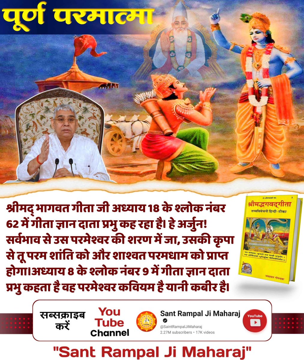 #SupremeGodKabir
पूर्ण परमात्मा
श्रीमद् भागवत गीता जी अध्याय 18 के श्लोक नंबर 62 में गीता ज्ञान दाता प्रभु कह रहा है। हे अर्जुन ! सर्वभाव से उस परमेश्वर की शरण में जा, उसकी कृपा से तू परम शांति को और शाश्वत परमधाम को प्राप्त होगा।