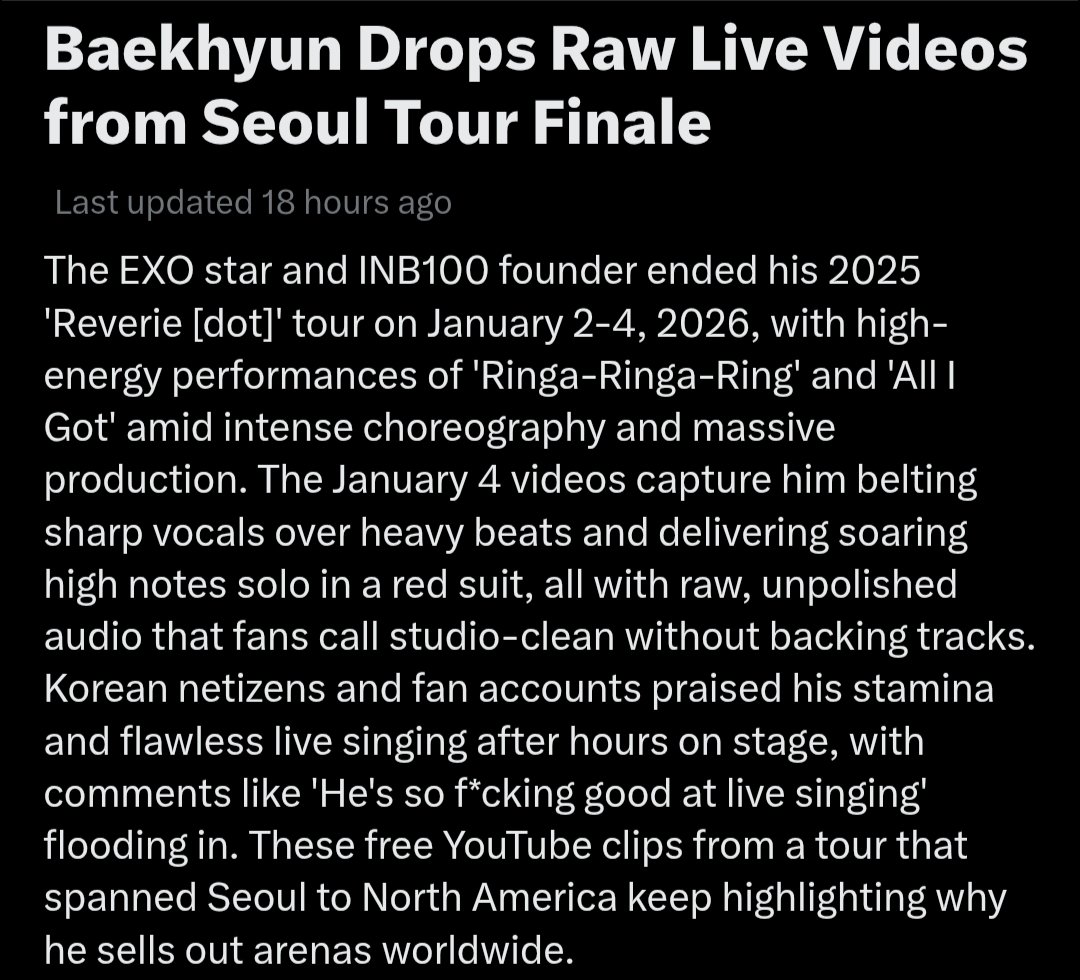 [Twitter Trending News] Baekhyun Drops Raw Live Videos from Seoul Tour Finale — 30K posts

The star and INB100 founder ended his 2025 'Reverie [dot]' tour on January 2-4, 2026, with high-energy performances of 'Ringa-Ringa-Ring' and 'All I Got' amid intense choreography and