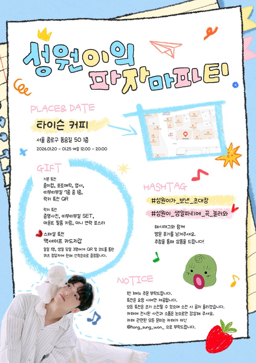 ︶︶ ⊹ ︶︶ ୨♡୧ ︶︶︶ ⊹ ︶︶
˚₊‧꒰ა 성원이의 파자마 파티 ໒꒱ ‧₊˚

홍성원 배우님의 생일을 기념하여
카페 이벤트를 진행합니다.

໒꒱ 26.01.20 - 01.25 | 타이슨 커피

໒꒱ 초대장 | hong-sungwon.com

#성원이가_보낸_초대장
#성원이_생일파티에_꼭_놀러와줘