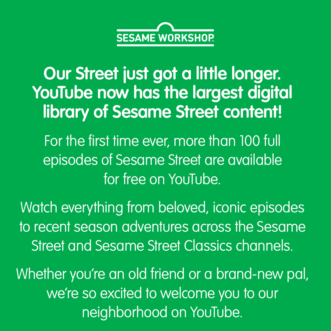 Our Street just got a little longer. <a href="/YouTube/">YouTube</a> now has the largest digital library of Sesame Street content!

For the first time ever, more than 100 full episodes of Sesame Street are available for free on YouTube. Watch everything from beloved, iconic episodes to recent season