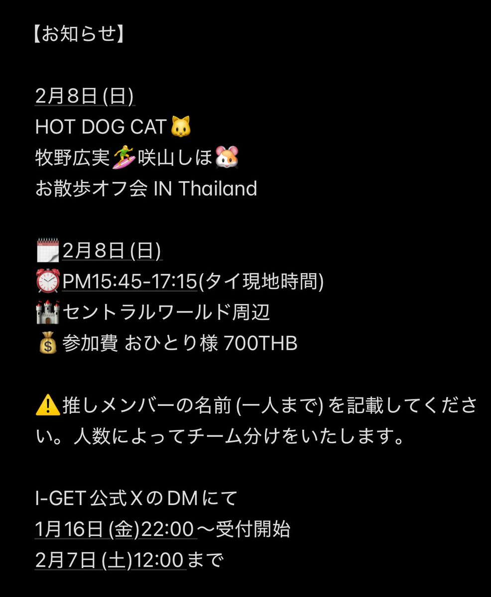 【お知らせ】

2月8日(日)

HOT DOG CAT🐱
牧野広実🏄‍♀️咲山しほ🐹
お散歩オフ会 IN Thailand

🗓2月8日(日) 
⏰PM15:45-17:15(タイ現地時間)
🏰セントラルワールド周辺
💰参加費 おひとり様 700THB

⚠️推しメンバーの名前(一人まで)を記載してください。人数によってチーム分けをいたします。
