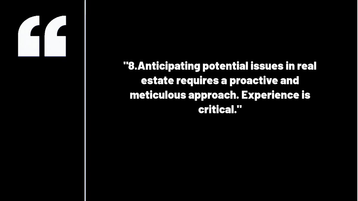 8.Anticipating potential issues in real estate requires a proactive and meticulous approach. Experience is critical.