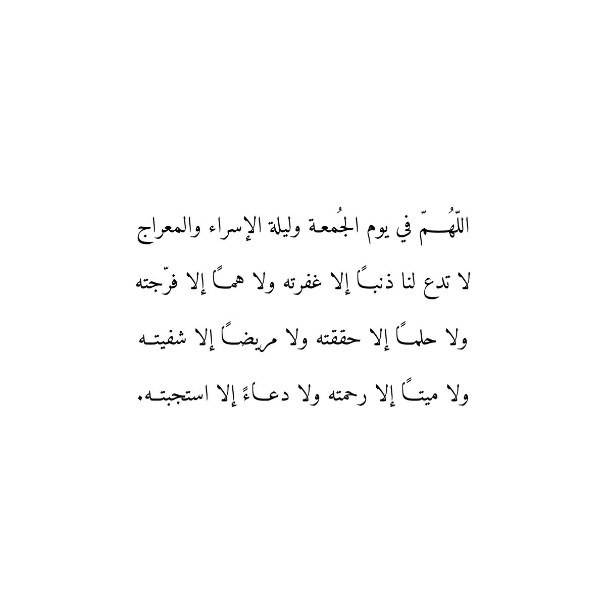 اللّهُمّ في يوم الجمعة وليلة الإسراء والمعراج
لا تدع لنا ذنبا إلا غفرته ولا همّا إلا فرّجته
ولا حلما إلا حققته ولا مريضاً إلا شفيته
ولا ميتاً إلا رحمته ولا دعاءً إلا استجبته.