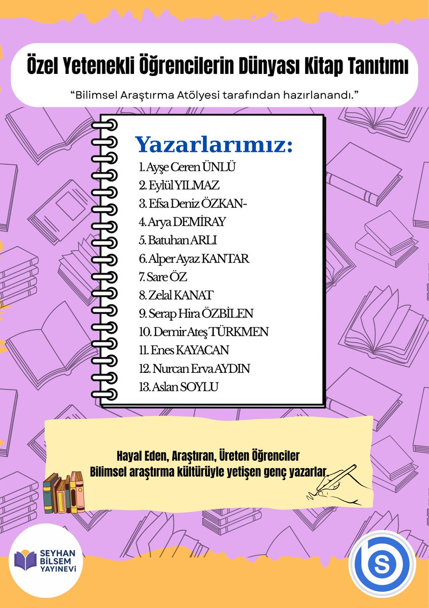 Özel Yetenekli Öğrencilerin Dünyası Adlı Eserin Tanıtım Programı ve Genç Yazarlar Buluşması
Dr. Ahmet Can ABBAK’a, Seyhan BİLSEM Yayınevi Uğur KALKAN’a, destekleriyle yanımızda olan kıymetli velilerimize ve yazıları bu kitapta yer alan 13 değerli öğrencimize gönülden teşekkürler.