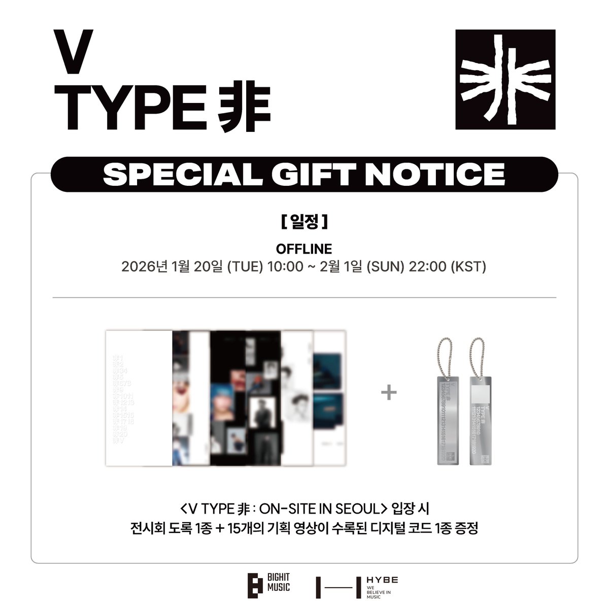 HYBE_MERCH's tweet image. &amp;lt;V TYPE 非 : ON-SITE IN SEOUL&amp;gt; SPECIAL GIFT

전시 관람객 대상으로 증정되는 스페셜 기프트!
🎁 도록 1종 + 디지털 코드 1종 (총 15개의 스페셜 영상 수록)

아티스트로서 자신만의 경계를 넓혀 가는 V
기획전에서만 공개되는 특별한 사진과 영상으로 그의 모습을 더욱 깊이 있게 느껴 보세요.

■…