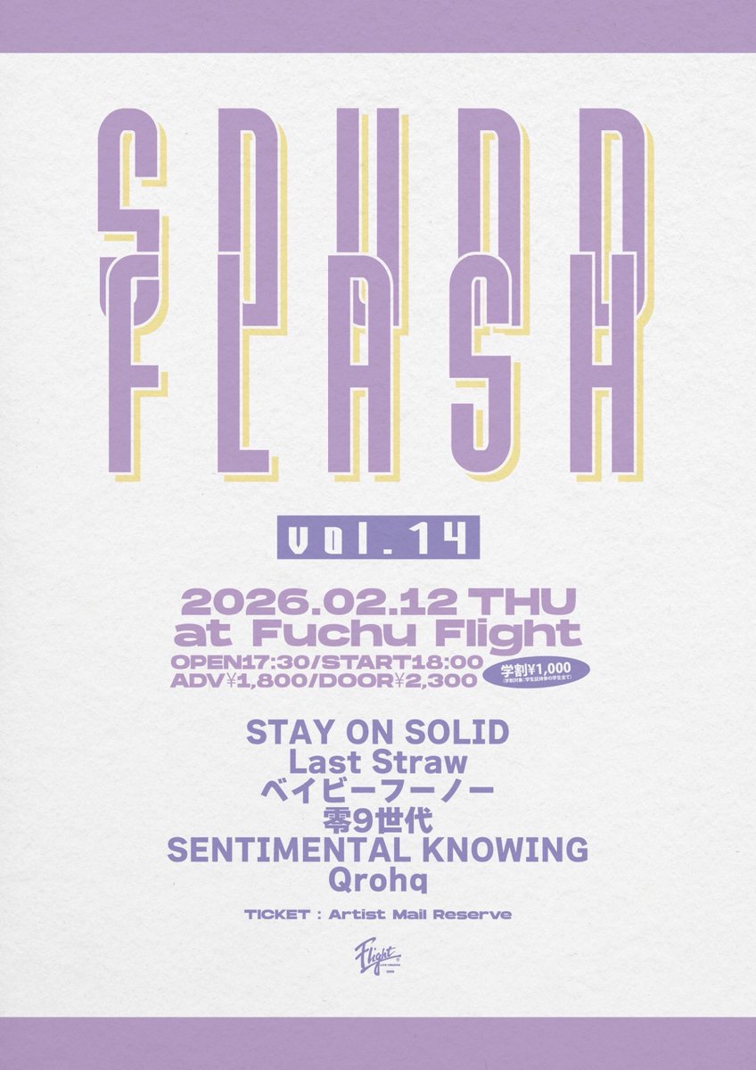 【解禁🎉】

2026年2月12日(木)
府中Flight
SOUND FLASH vol.14
act:
■STAY ON SOLID
■Last Straw
■ベイビーフーノー
■零9世代
■SENTIMENTAL KNOWING
■Qrohq

前売¥1,800/学割¥1,000
（学割対象：学生証持参の学生全て）
(ご入場時ドリンク代別途600円)
OPEN17:30/START18:00
各バンドメール予約