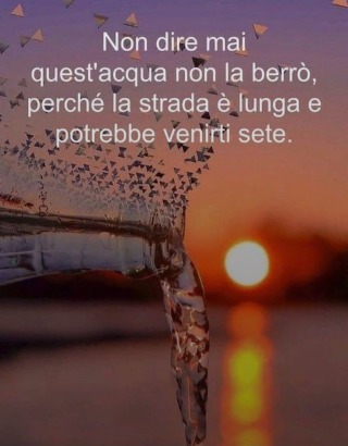 No digas nunca "de esta agua no he de beber", porque el camino es largo y podría venirte sed.