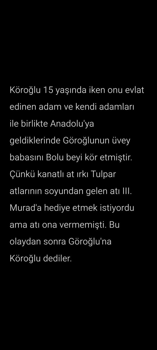 Köroğlu'nun annesi Han kızıydı. Kendi kendine hamile kaldığı için babası onun zina ettiği düşünmüş ve kızını diri diri gömdürtmüştür

Çocuk annesinin amından çıkmış ve toprağı kazıyarak mezardan çıkmıştır. Bu sebepten ona Göroğlu (yerin oğlu) demişlerdir. Henüz adı Köroğlu değil.