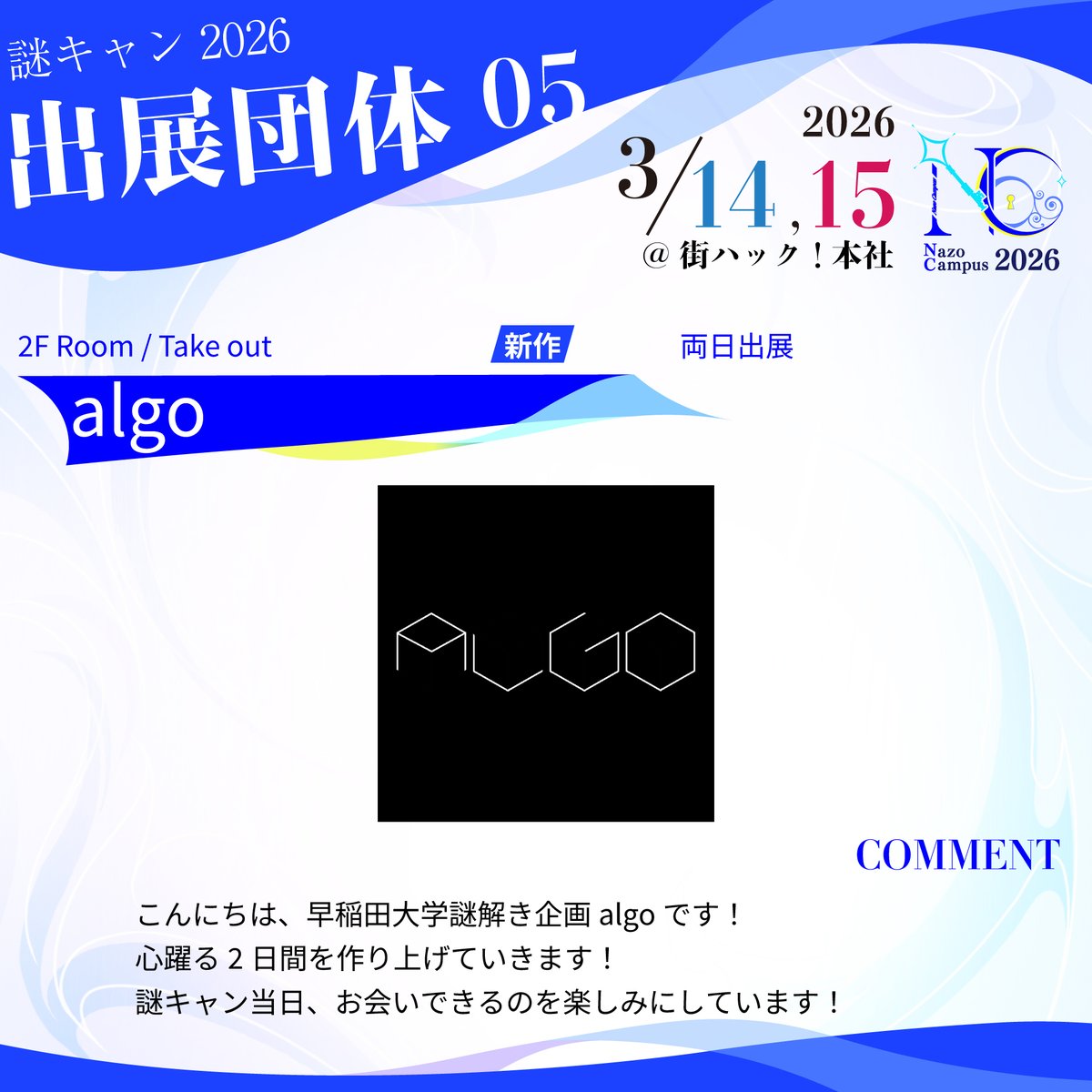 ◤🎉出展団体発表🎉◢

◤￣￣￣￣￣￣￣￣￣￣
  早稲田大学謎解き企画
               algo
＿＿＿＿＿＿＿＿＿＿◢

<a href="/algo6le/">algo(脱出ゲーム・謎解き)</a>  

#謎キャン2026