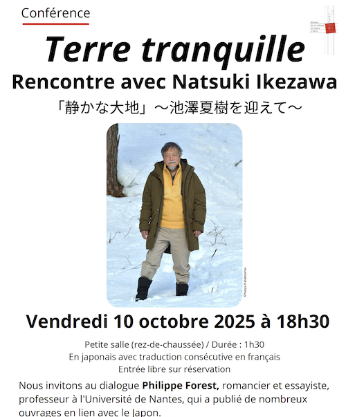 Le professeur Philippe Forest en conversation avec l'écrivain Natsuki Ikezawa et la traductrice Corinne Quentin le 10 octobre 2025 à 18h30 à la Maison de la culture du Japon à Paris. Ils parlerons du dernier livre d'Ikezawa : Terre tranquille... mais pas seulement.