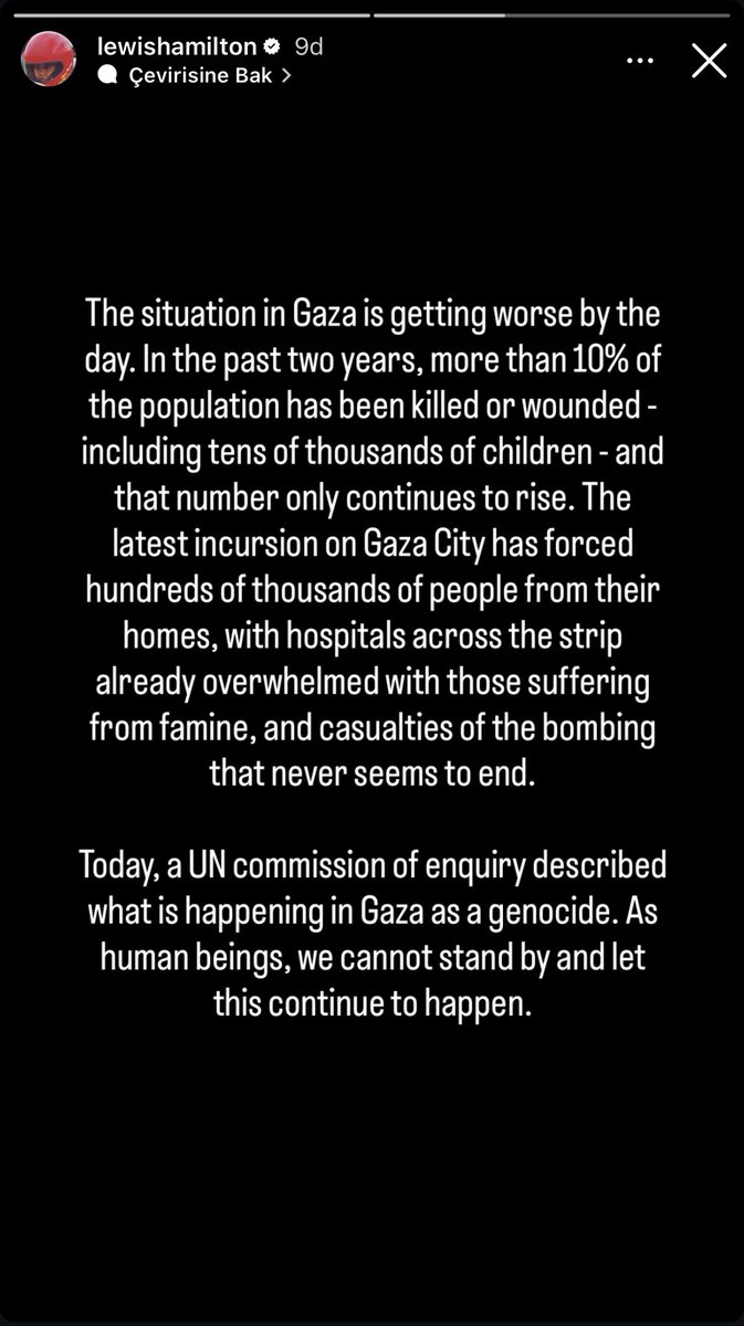 Lewis Hamilton: “Gazze’deki durum her geçen gün daha kötüye gidiyor. BM soruşturma komisyonu, Gazze’de yaşananları bir soykırım olarak tanımladı. İnsanlar olarak, bunun devam etmesine seyirci kalamayız.”