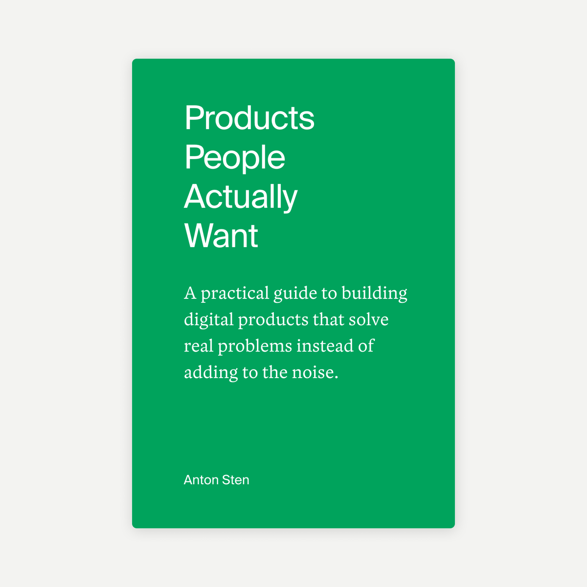 My good friend Anton Sten released his new book today, called Products People Actually Want. I had the pleasure of helping him design the cover.

book.antonsten.com